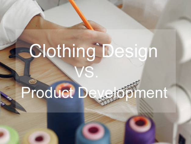Clothing Design VS. Product Development: What’s The Difference?